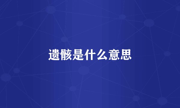 遗骸是什么意思