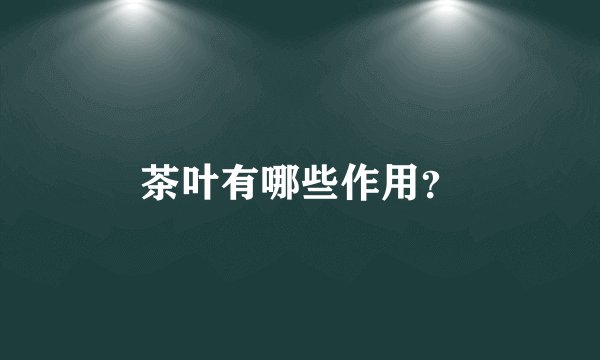 茶叶有哪些作用？