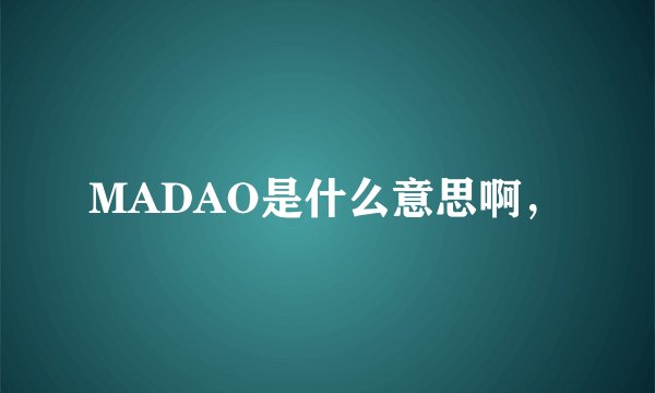 MADAO是什么意思啊，