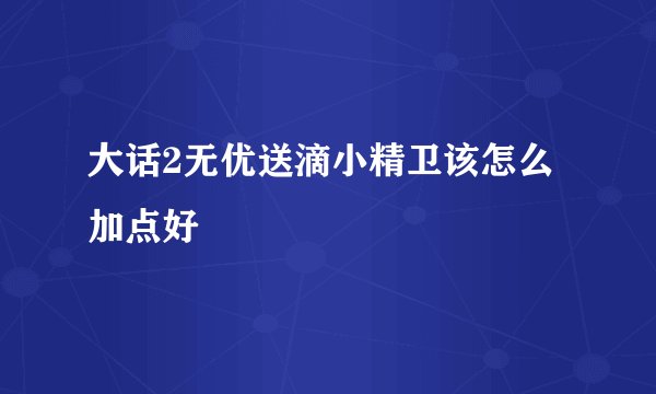 大话2无优送滴小精卫该怎么加点好
