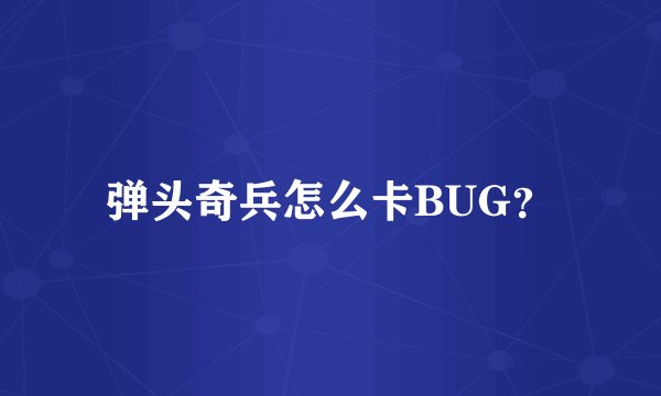 弹头奇兵怎么卡BUG？