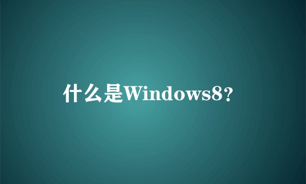 什么是Windows8？