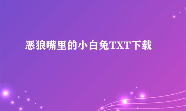 恶狼嘴里的小白兔TXT下载