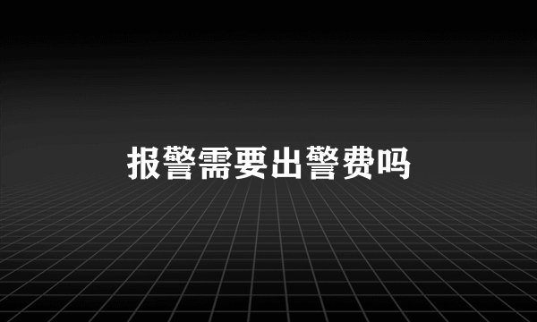 报警需要出警费吗
