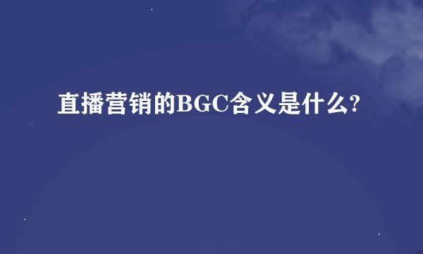 直播营销的BGC含义是什么?