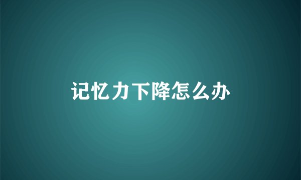 记忆力下降怎么办