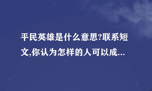 平民英雄是什么意思?联系短文,你认为怎样的人可以成为平民英雄?