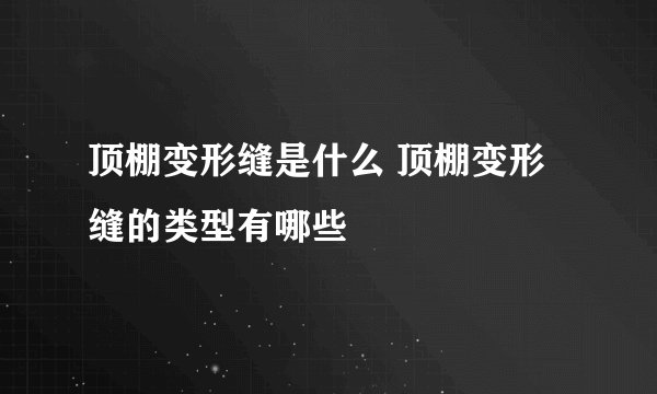 顶棚变形缝是什么 顶棚变形缝的类型有哪些