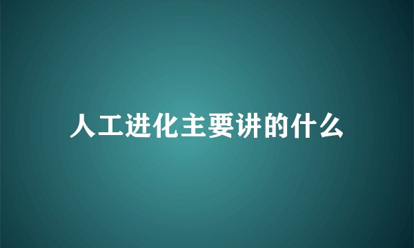 人工进化主要讲的什么