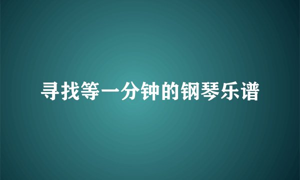 寻找等一分钟的钢琴乐谱