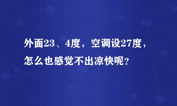 外面23、4度，空调设27度，怎么也感觉不出凉快呢？