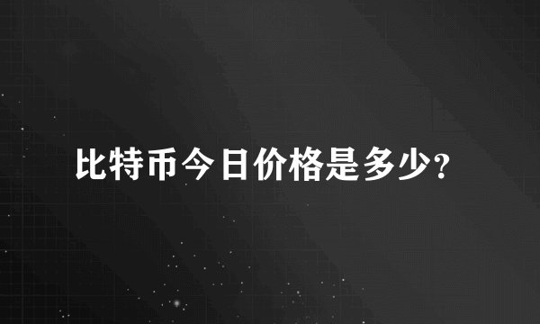 比特币今日价格是多少？
