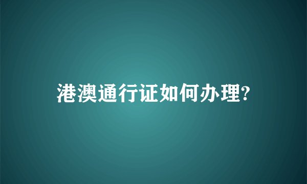 港澳通行证如何办理?