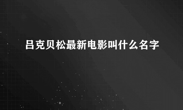 吕克贝松最新电影叫什么名字