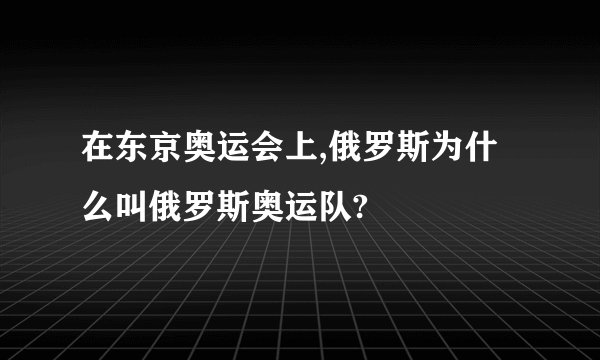 在东京奥运会上,俄罗斯为什么叫俄罗斯奥运队?