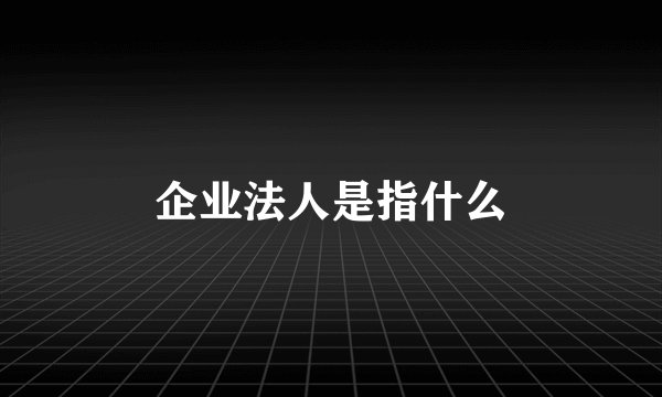企业法人是指什么