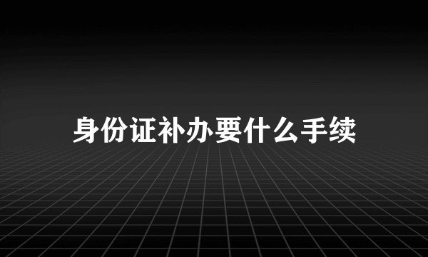 身份证补办要什么手续