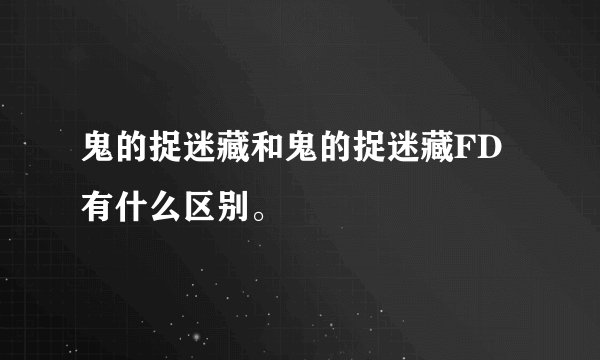 鬼的捉迷藏和鬼的捉迷藏FD有什么区别。