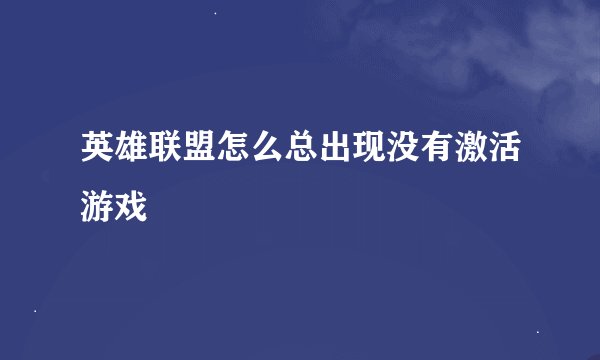 英雄联盟怎么总出现没有激活游戏
