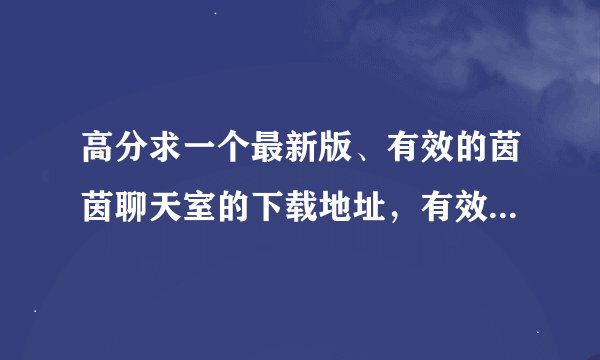 高分求一个最新版、有效的茵茵聊天室的下载地址，有效的茵茵聊天室下载地址！请大家帮帮忙