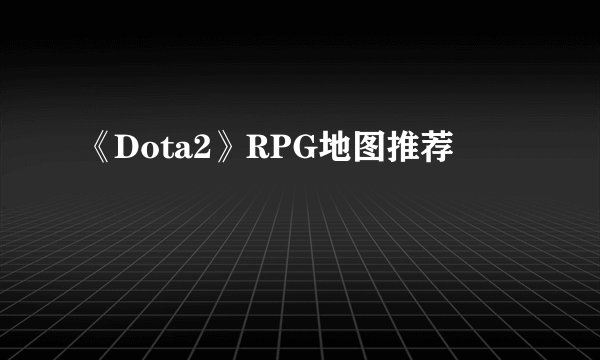 《Dota2》RPG地图推荐
