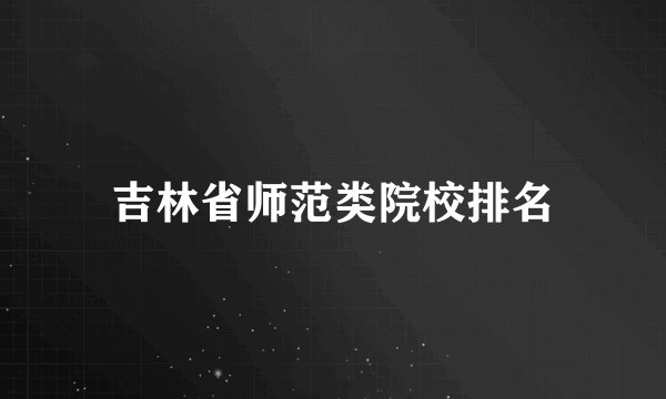 吉林省师范类院校排名