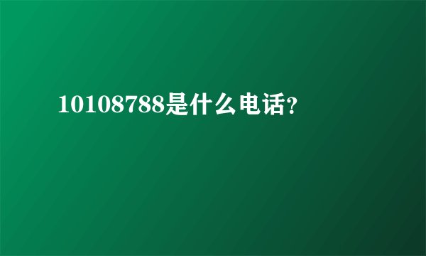 10108788是什么电话？