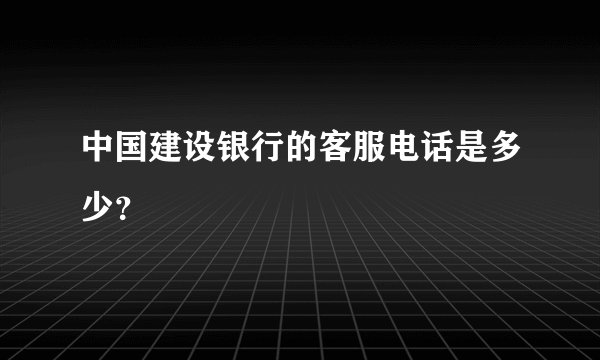 中国建设银行的客服电话是多少？