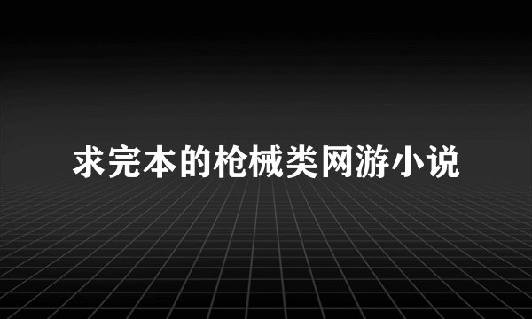 求完本的枪械类网游小说