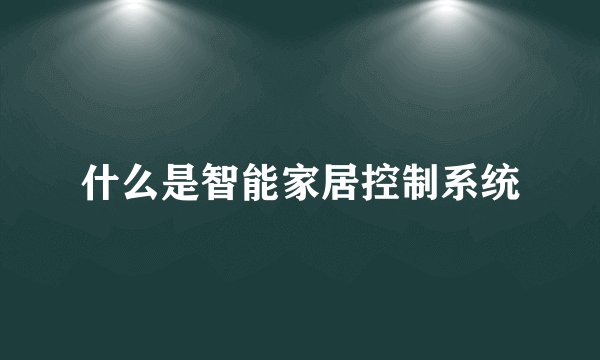 什么是智能家居控制系统