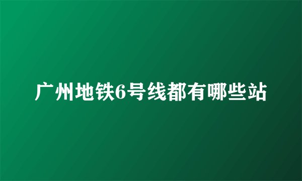 广州地铁6号线都有哪些站