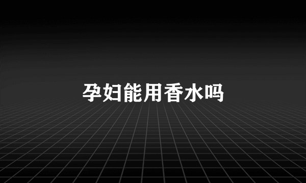 孕妇能用香水吗