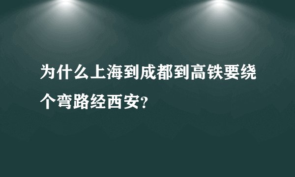 为什么上海到成都到高铁要绕个弯路经西安？