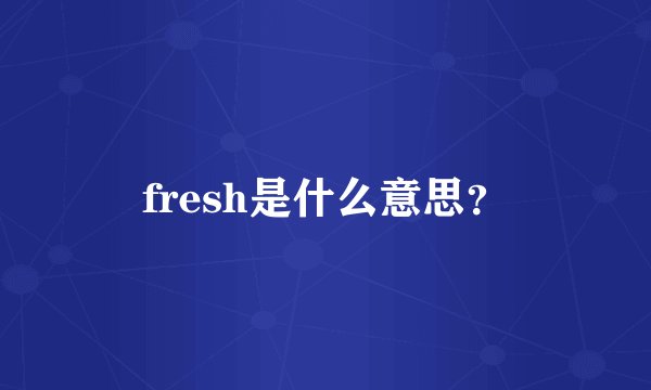 fresh是什么意思？