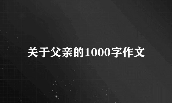 关于父亲的1000字作文