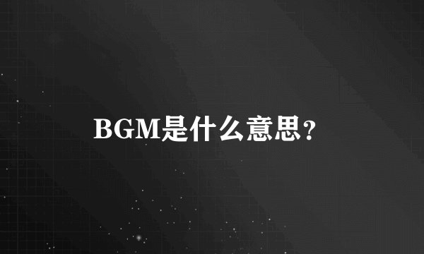 BGM是什么意思？