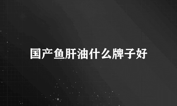 国产鱼肝油什么牌子好