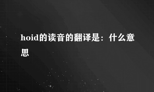 hoid的读音的翻译是：什么意思