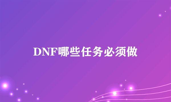 DNF哪些任务必须做