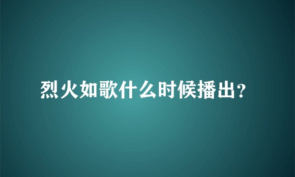 烈火如歌什么时候播出？