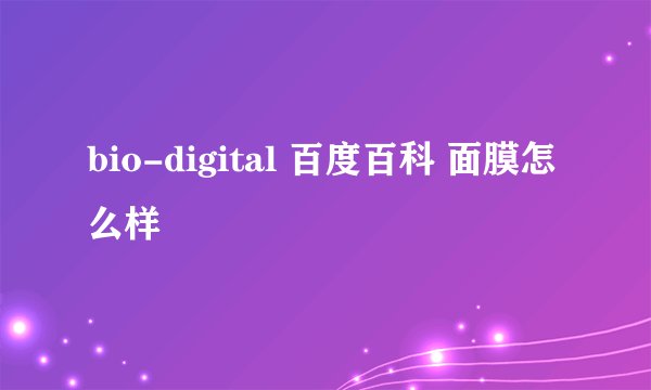 bio-digital 百度百科 面膜怎么样
