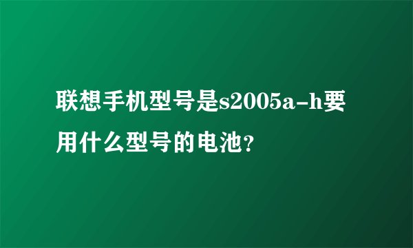 联想手机型号是s2005a-h要用什么型号的电池？