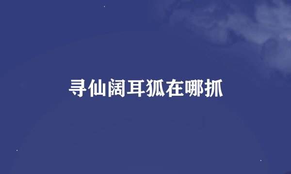 寻仙阔耳狐在哪抓