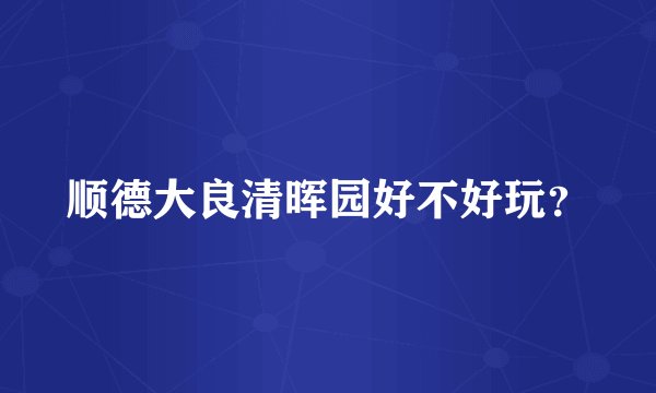 顺德大良清晖园好不好玩？