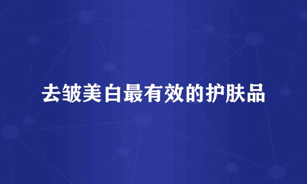 去皱美白最有效的护肤品