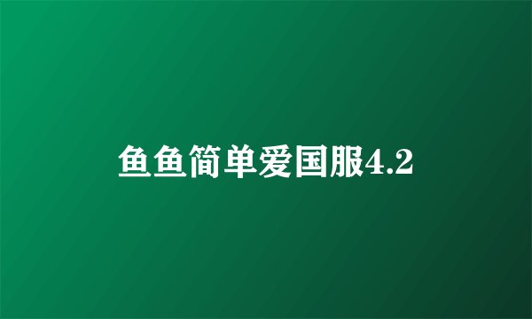 鱼鱼简单爱国服4.2