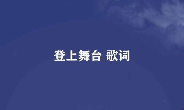 登上舞台 歌词