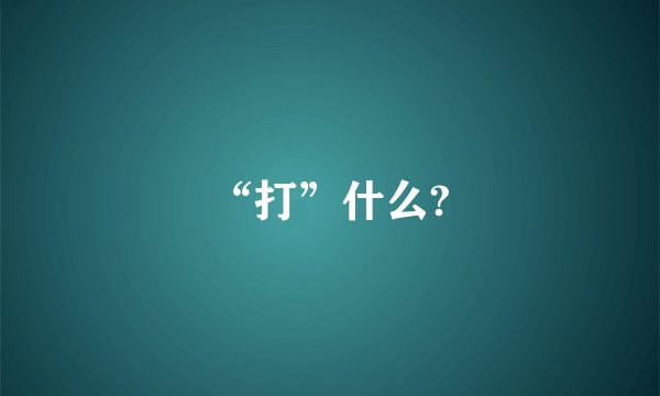 “打”什么?