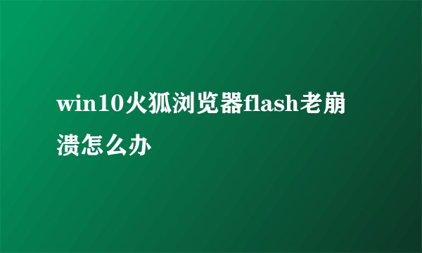 win10火狐浏览器flash老崩溃怎么办