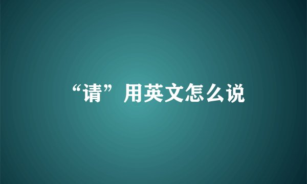 “请”用英文怎么说